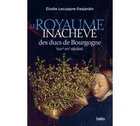 Le Royaume inachevé des ducs de Bourgogne (XIVe-XVe siècles)