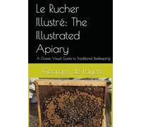 Le Rucher Illustré: The Illustrated Apiary: A Classic Visual Guide to Traditional Beekeeping (Foundational Beekeeping Library)