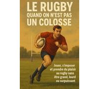 Le rugby quand on n’est pas un colosse: Jouer, s’imposer et prendre du plaisir au rugby sans être grand, lourd ou surpuissant