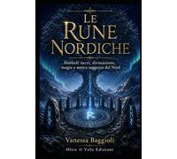 Le Rune Nordiche: Simboli sacri, divinazione, magia e antica saggezza del Nord