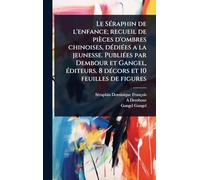 Le SÃ(c)raphin de l'enfance; recueil de pièces d'ombres chinoises, dÃ(c)diÃ(c)es a la jeunesse. PubliÃ(c)es par Dembour et Gangel, Ã(c)diteurs. 8 dÃ(c)cors et 10 feuilles de figures
