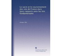 Le sacre et le couronnement des rois de France dans leurs rapports avex les lois fondamentales