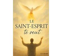 Le Saint-Esprit te veut: Guérison, pardon, puissance : découvre l’œuvre du Saint-Esprit en toi