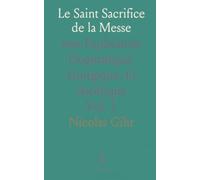 Le Saint Sacrifice de la Messe: Son Explication Dogmatique, Liturgique, Et Ascétique
