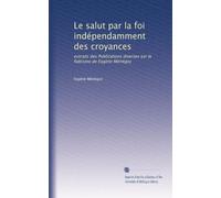 Le salut par la foi indépendamment des croyances: extraits des Publications diverses sur le fidéisme de Eugène Ménégoz