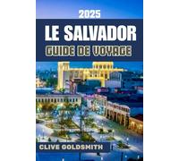 LE SALVADOR GUIDE DE VOYAGE 2025: Le secret le mieux gardé d'Amérique centrale : itinéraires sûrs, conseils locaux authentiques et aventures économiques au Salvador