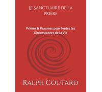 Le Sanctuaire de la Prière: Prières & Psaumes pour Toutes les Circonstances de la Vie