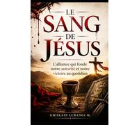 Le sang de Jésus: L'alliance qui fonde notre autorité et notre victoire au quotidien