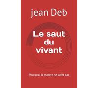 Le saut du vivant: Pourquoi la matière ne suffit pas