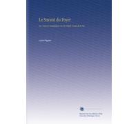 Le Savant du Foyer: Ou, Notions Scientifiques Sur les Objets Usuels de la Vie.