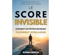 LE SCORE INVISIBLE: comment les petites décisions façonnent votre avenir: Prendre de meilleures décisions, Éviter les pièges invisibles, Créer de meilleures habitudes, Renforcer votre confiance