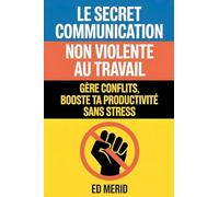 Le secret communication non violente au travail: Gère conflits, booste ta productivité sans stress