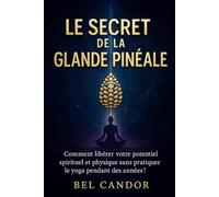 LE SECRET DE LA GLANDE PINÉALE: Comment libérer votre potentiel spirituel et physique sans pratiquer le yoga pendant des années !: 5 (|| LE TROISIEME OEIL ||)