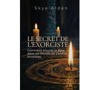 Le Secret de l'Exorciste: Comment Trouver la Paix dans un Monde de Conflits Invisibles