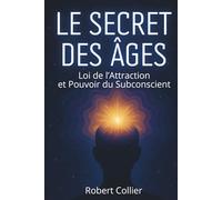 Le Secret des Âges - Loi de l’Attraction et Pouvoir du Subconscient: enrichi de 150 fiches-mémo pratiques pour attirer richesse, santé et prospérité grâce à la pensée positive