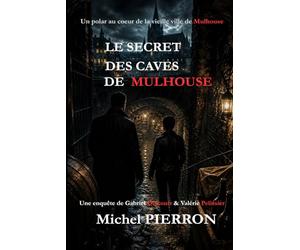 LE SECRET DES CAVES DE MULHOUSE: Les enquêtes de Gabriel Delcourt et Valérie Pelissier