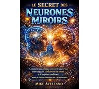 LE SECRET DES NEURONES MIROIRS: Comment ces cellules peuvent transformer votre capacité à influencer les autres et à inspirer confiance, même si vous ... rien à la neuroscience !: 3 (hyperempathie)