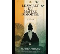 Le Secret du Maître Immortel : Sur les Pas de Li Ching-Yuen pour Vivre 120 Ans en Pleine Santé: Les 7 Clés Scientifiques et Ancestrales de la Longévité Extrême - Programme Pratique Inspiré