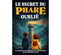 Le secret du phare oublié: Livre enfant de 8 à 12 ans - Un roman d’aventure illustré plein de mystère et d’action - Une histoire pleine d’énigmes, de trésor caché et d’enquête captivante
