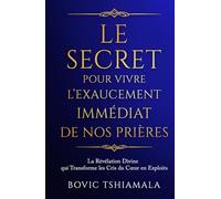 Le Secret pour Vivre l’Exaucement Immédiat de Nos Prières: La révélation divine qui transforme les cris du cœur en exploits
