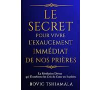Le Secret pour Vivre l’Exaucement Immédiat de Nos Prières: La révélation divine qui transforme les cris du cœur en exploits