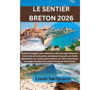 LE SENTIER BRETON 2026: Guide du voyageur pour explorer la côte sauvage française à travers ses ports de pêche, ses falaises de granit, ses forêts ... plages secrètes et sa culture bretonne aut