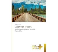 Le Sentier Etroit: Savoir Choisir pour ma Destinée Aujourd'hui