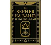 Le Sepher ha-Bahir - Le Livre de la Clarté :Traité fondamental de la mystique hébraïque ancienne, révélant les secrets de la Lumière divine, des ... du monde et des mystères cachés de la Torah