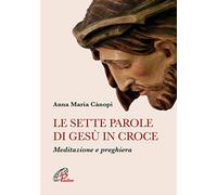 Le sette parole di Gesù in croce. Meditazione e preghiera. Nuova ediz. (Preghiere-Riflessioni)