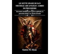 LE SETTE SPADE DI SAN MICHELE ARCANGELO - LIBRO DI PREGHIERE: Devozioni cattoliche per la guerra spirituale, la protezione divina e la vittoria sul male