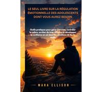 LE SEUL LIVRE SUR LA RÉGULATION ÉMOTIONNELLE DES ADOLESCENTS DONT VOUS AUREZ BESOIN: Outils pratiques pour gérer l'anxiété et la colère, et développer la confiance en soi dans la vie réelle