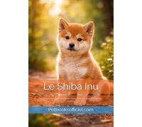 Le Shiba Inu: Guide complet pour comprendre, éduquer et vivre avec un Shiba Inu équilibré (Les guides canins 2026 - Collection)