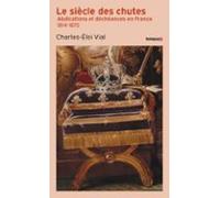 Le Siècle Des Chutes - Abdications Et Déchéances En France 1814-1870 (