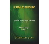 LE SIGNAL DE LA DISCIPLINE: Maîtriser le contrôle, la présence & la direction Édition pratique Volume I