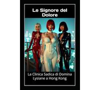 Le Signore del Dolore - La Clinica Sadica di Domina Lysiane a Hong Kong: FemDom, fetish medico e totale sottomissione nel cuore della perversione
