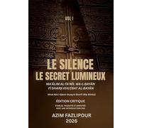 LE SILENCE; LE SECRET LUMINEUX (BILINGUE FRANÇAIS-PERSAN) : MAʿĀLIM AL-TAʾWĪL WA-L-BAYĀN FĪ SHARḤ KHUṬBAT AL-BAYĀN VOL I: معالم التأویل و البیان فی شرح خطبة البیان جلد اول