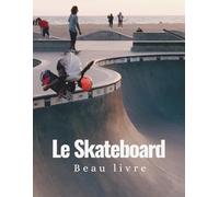 Le Skateboard Beau Livre: Un Voyage Visuel à Travers les Figures, les Portraits, les Images Vintage, les Skateparks et l’Univers Unique de la Culture Skate
