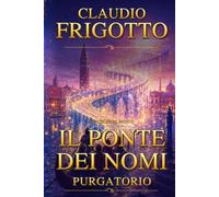 LE SOGLIE DEL MONDO: I CADUTI DELLE TRE VENEZIE - IL PONTE DEI NOMI - PURGATORIO