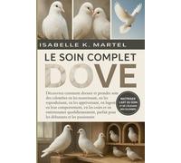 LE SOIN COMPLET DOVE: Découvrez comment dresser et prendre soin des colombes en les nourrissant, en les reproduisant, en les apprivoisant, en les ... quotidiennement, parfait pour les débutants