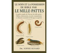 LE SOIN ET LA POSSESSION DE LA BIBLE PAR LE MILLE-PATTES: Le guide complet de l'éleveur de mille-pattes - Habitat, alimentation, sécurité, manipulation et éléments essentiels de l'élevage en captivité