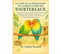 LE SOIN ET LA POSSESSION DE LA BIBLE ULTIME DES TOURTEREAUX: Votre guide complet d'entretien des inséparables - reproduction, apprivoisement, ... et conseils de santé tout au long de la vie