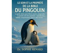 LE SOIN ET LA PROPRIÉTÉ DE LA BIBLE DU PINGOUIN: Le guide ultime pour élever, nourrir, comprendre et prendre soin des manchots - reproduction, habitat, comportement, santé et plus encore