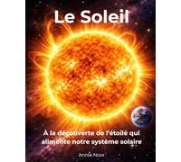 Le Soleil: À la découverte de l’étoile qui alimente notre système solaire (Secrets cosmiques pour jeunes explorateurs)