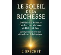 Le Soleil de la Richesse : Du Désir à la Réussite : Une Lecture Moderne de Hill et al-Buni: Des mystères anciens aux lois modernes de l’abondance (La Bibliothèque Secrète de la Réussite)