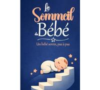 Le sommeil du bébé, pas à pas: Comprends le sommeil de ton bébé, réponds à ses besoins, améliore le sommeil de ton enfant. (guide pour jeunes parents sur les bébés : tout savoir sur son bébé)