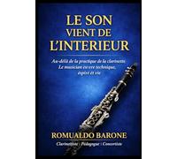 LE SON VIENT DE L'INTÉRIEUR: Au-delà de la pratique de la clarinette : le musicien entre technique, esprit et vie