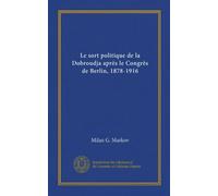 Le sort politique de la Dobroudja après le Congrès de Berlin, 1878-1916 (Vol-1)