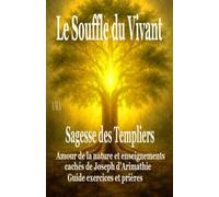 LE SOUFFLE DU VIVANT, la SAGESSE des TEMPLIERS: Amour de la Nature et Enseignements cachés de Joseph d'Arimathie, Guide exercices et prières (COLLECTION LE CERCLE DU GRAAL)