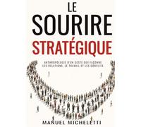 Le Sourire Stratégique: Anthropologie d'un geste qui façonne les relations, le travail et les conflits