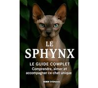 LE SPHINX LE GUIDE COMPLET: Comprendre, aimer et accompagner ce chat unique.